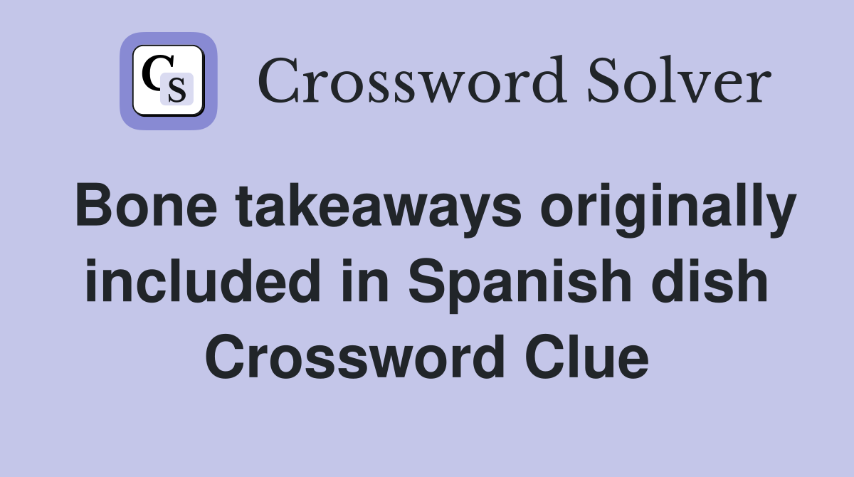 Bone takeaways originally included in Spanish dish Crossword Clue