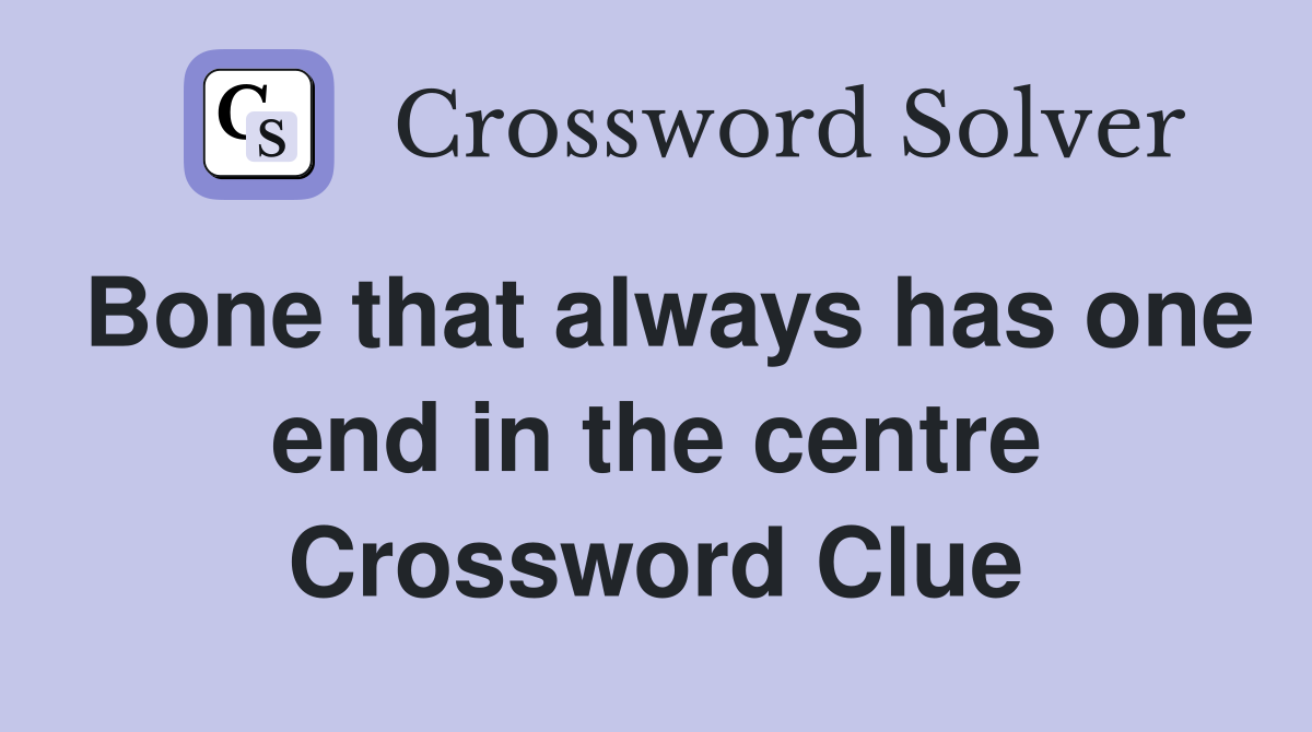 Bone that always has one end in the centre Crossword Clue