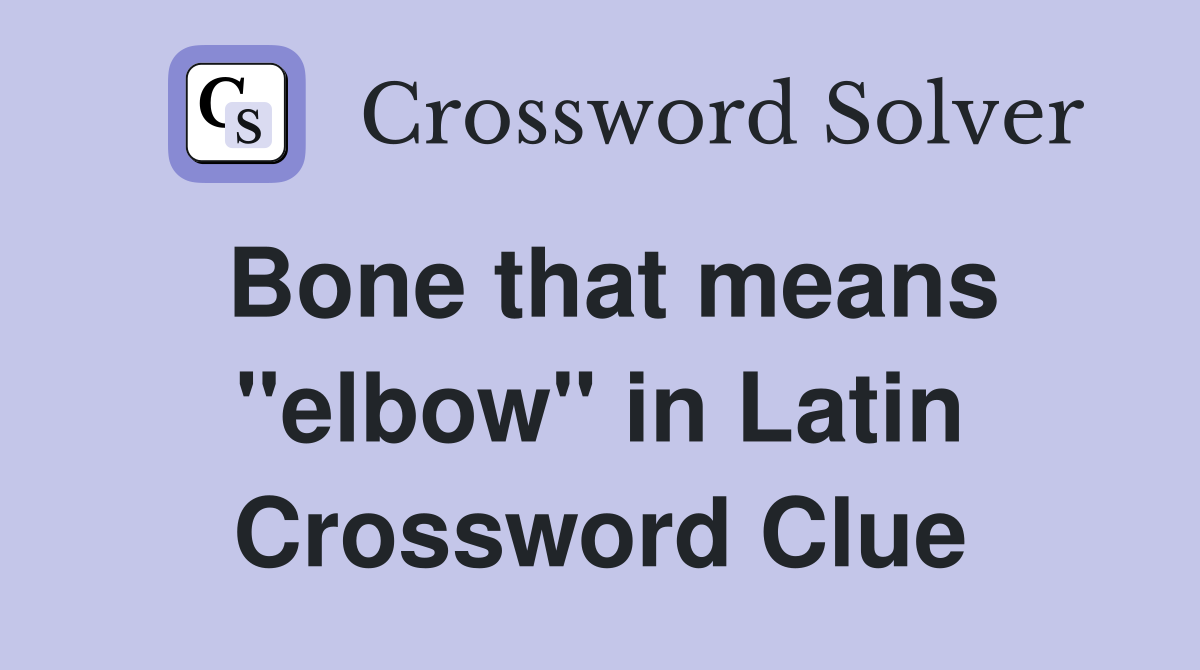 Bone that means "elbow" in Latin Crossword Clue