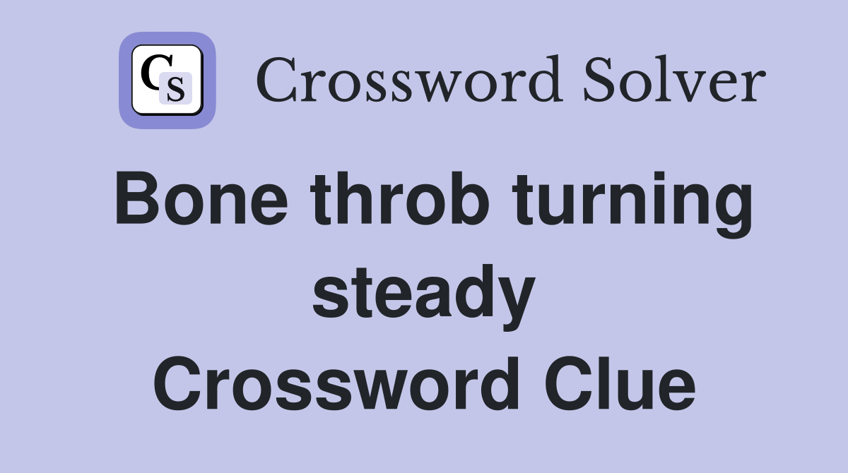 Bone throb turning steady Crossword Clue