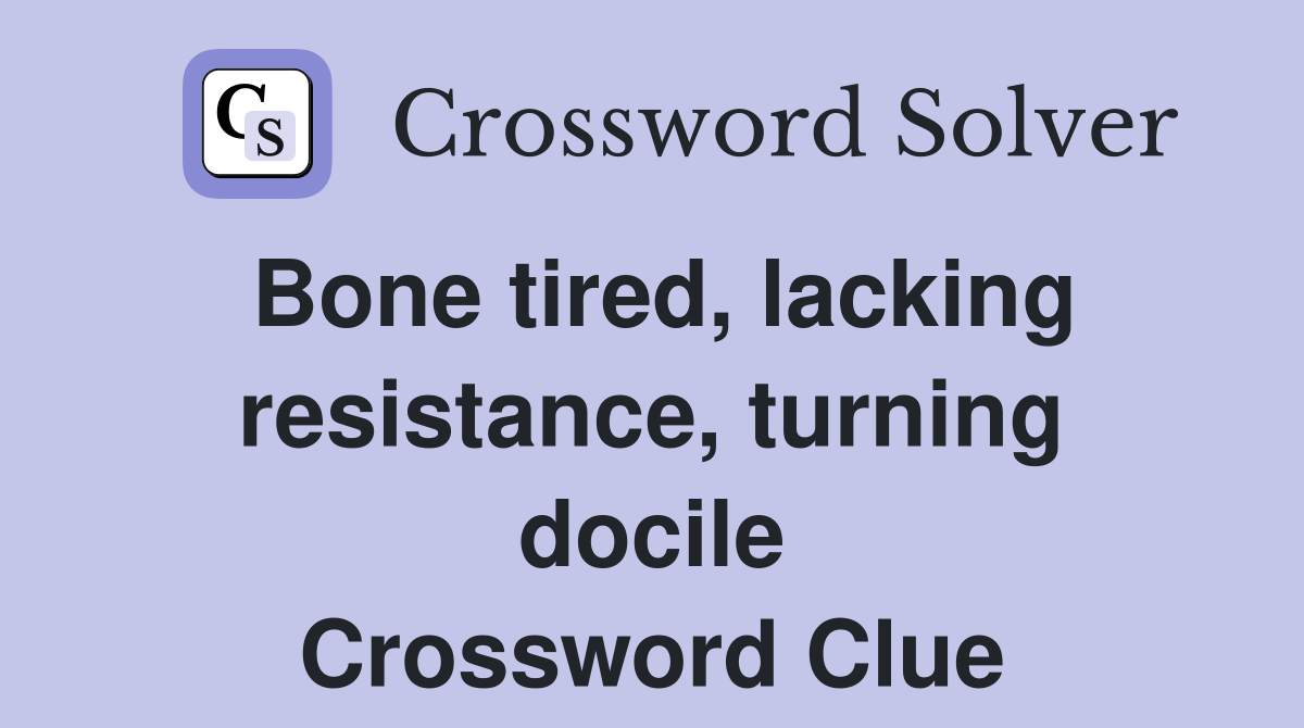 Bone tired, lacking resistance, turning docile Crossword Clue