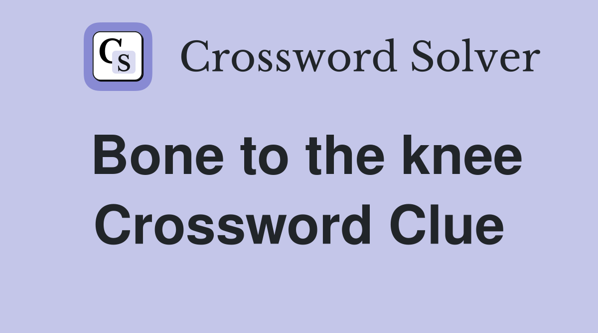 Bone to the knee Crossword Clue