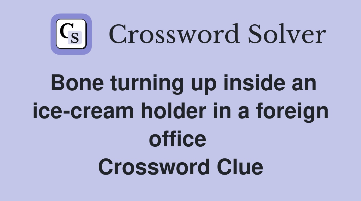 Bone turning up inside an ice-cream holder in a foreign office  Crossword Clue