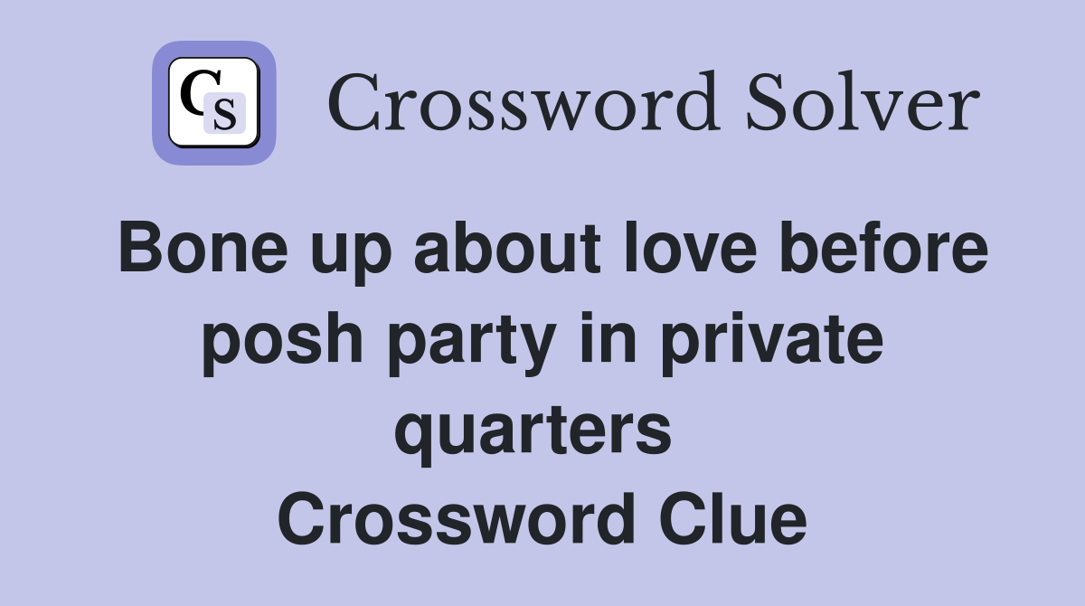 Bone up about love before posh party in private quarters  Crossword Clue