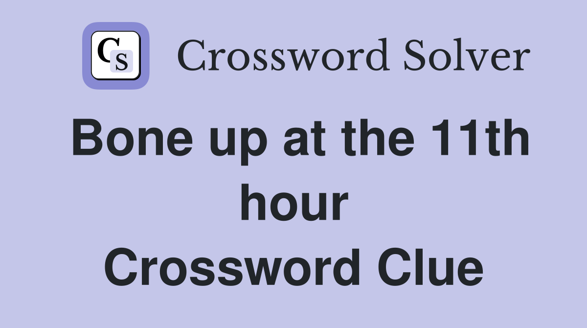 Bone up at the 11th hour Crossword Clue