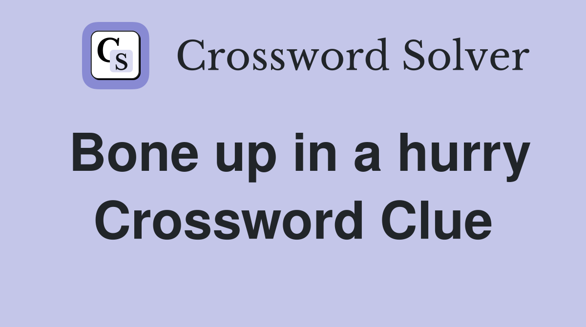 Bone up in a hurry Crossword Clue