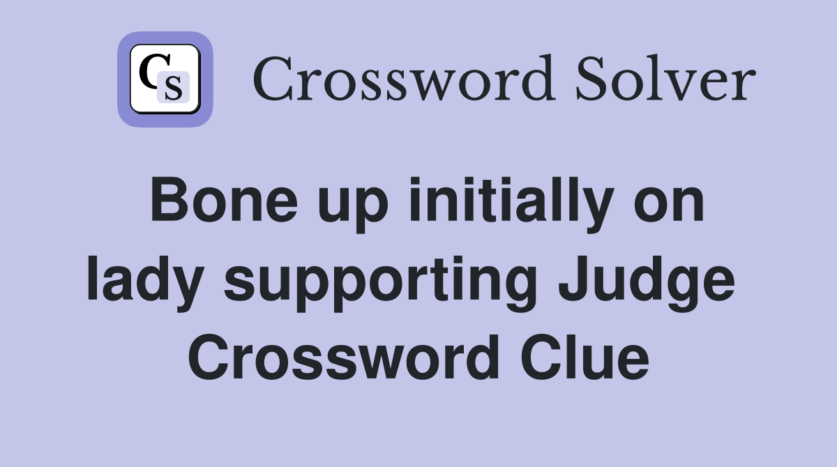 Bone up initially on lady supporting Judge  Crossword Clue