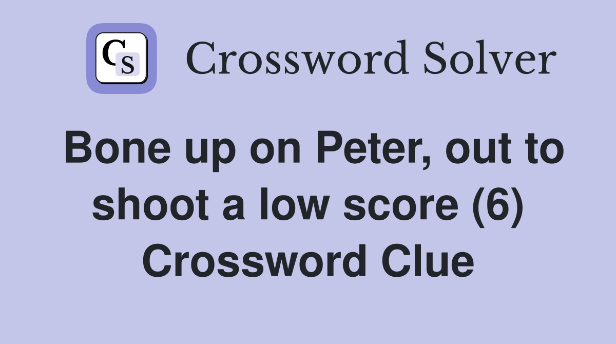 Bone up on Peter, out to shoot a low score (6) Crossword Clue