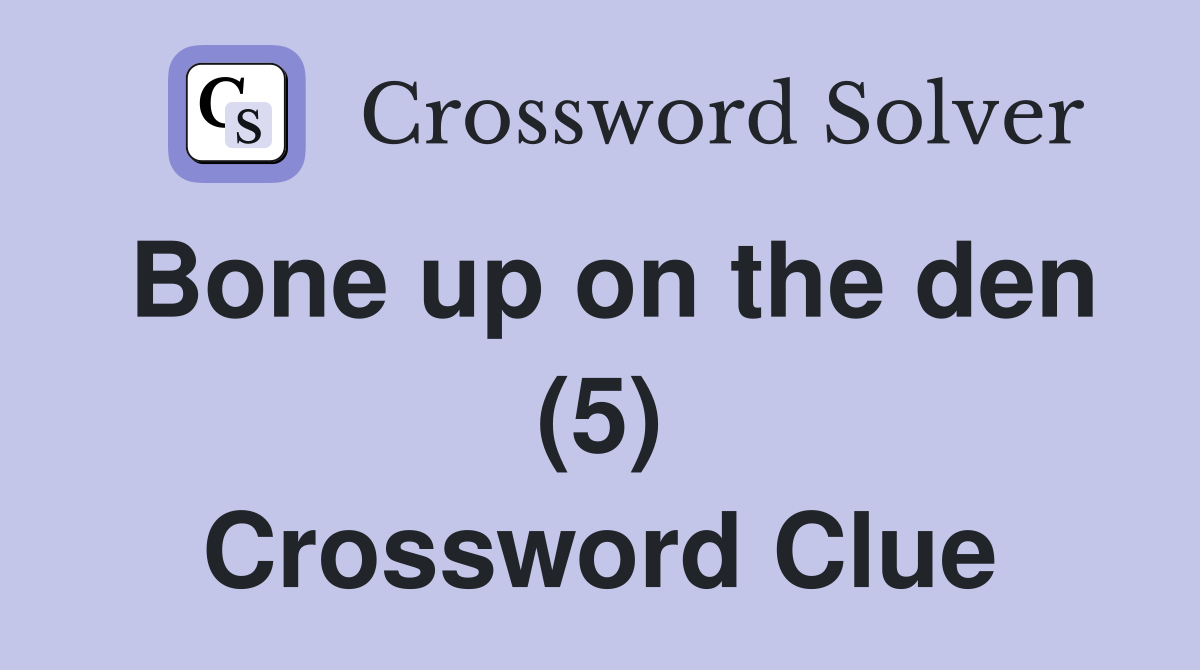 Bone up on the den (5) Crossword Clue