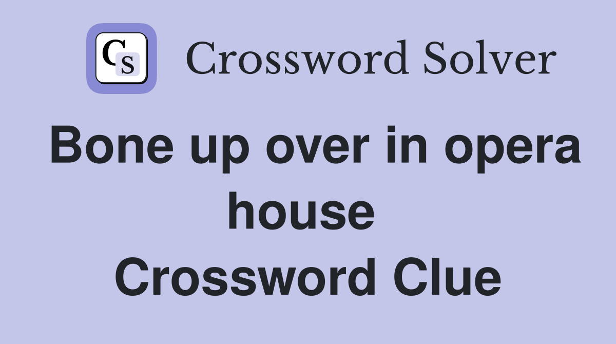 Bone up over in opera house  Crossword Clue