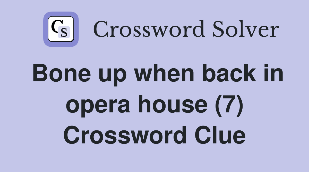 Bone up when back in opera house (7) Crossword Clue