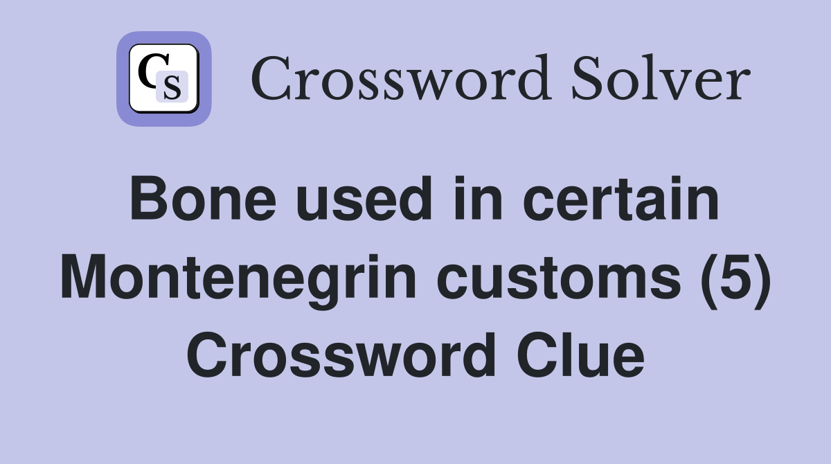 Bone used in certain Montenegrin customs (5) Crossword Clue