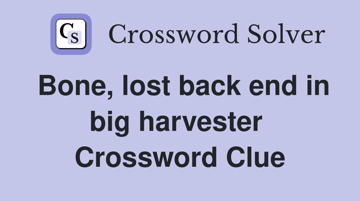 Bone, lost back end in big harvester  Crossword Clue