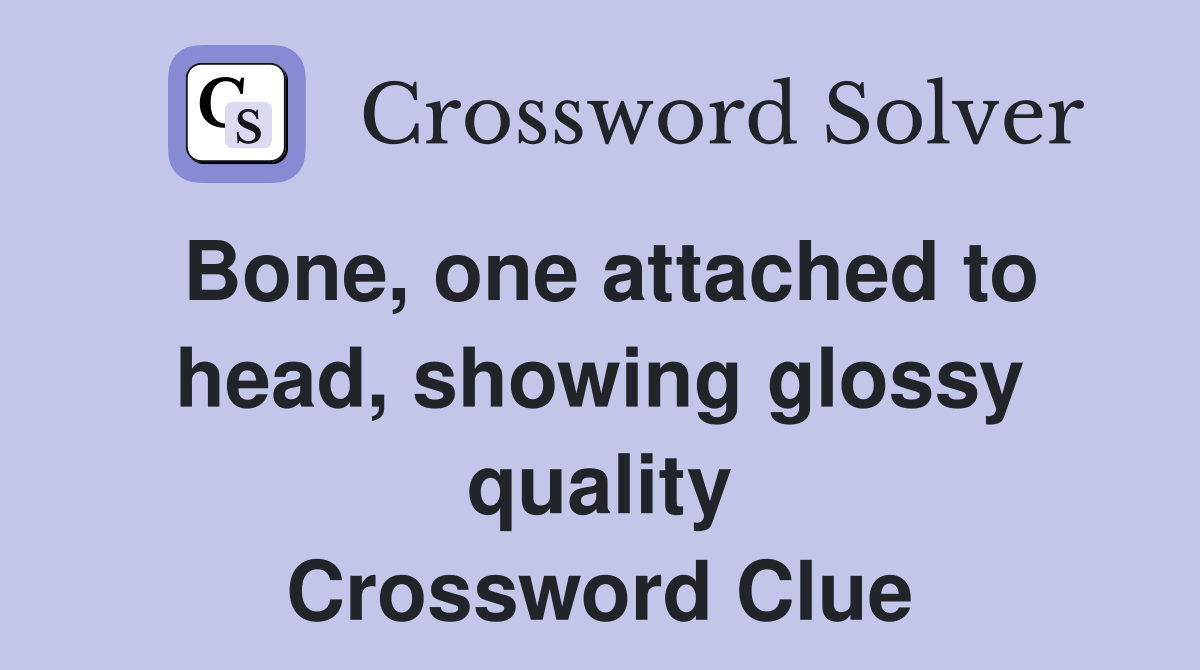 Bone, one attached to head, showing glossy quality Crossword Clue