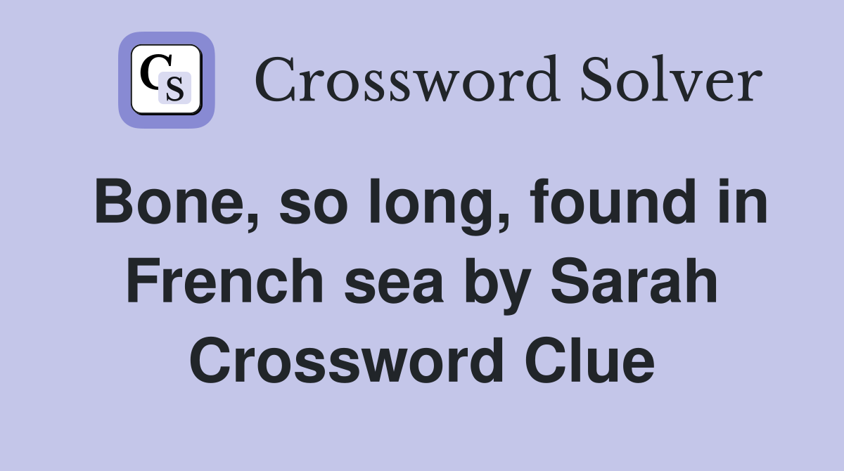 Bone, so long, found in French sea by Sarah Crossword Clue
