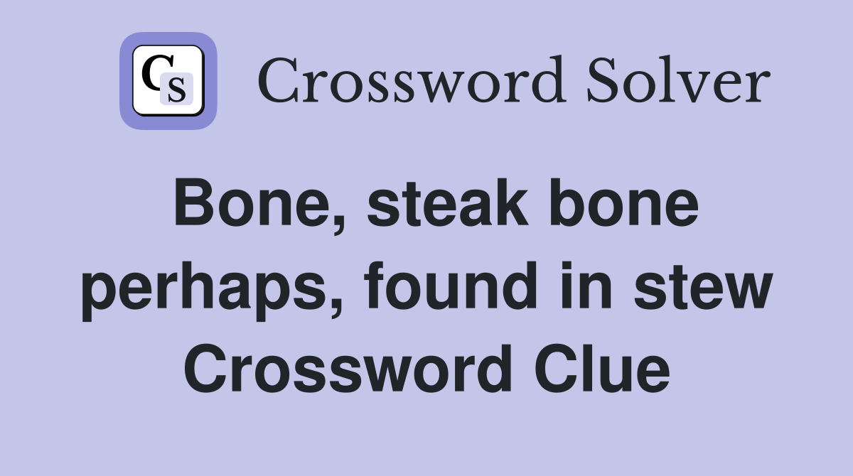 Bone, steak bone perhaps, found in stew Crossword Clue