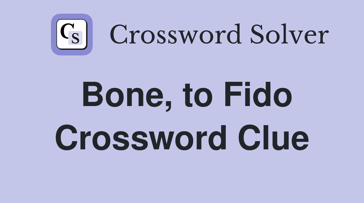 Bone, to Fido Crossword Clue