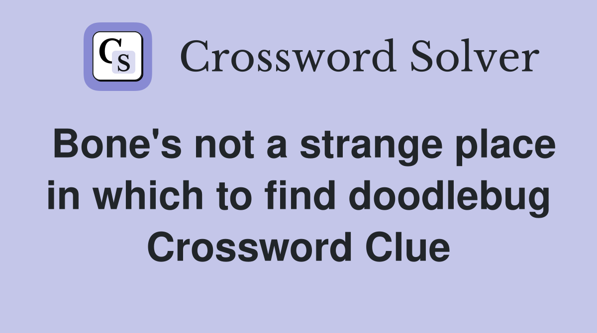 Bone's not a strange place in which to find doodlebug Crossword Clue