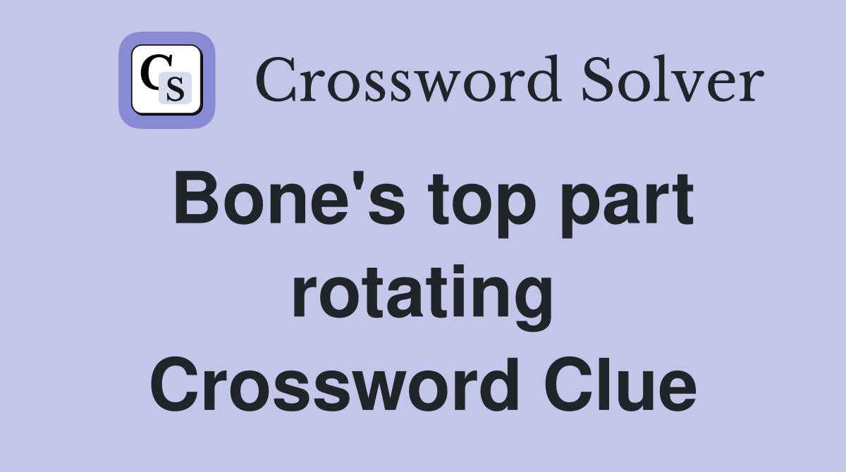 Bone's top part rotating Crossword Clue