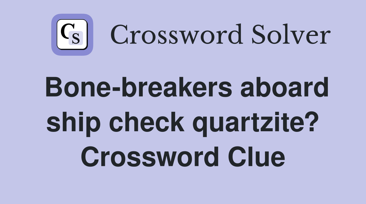Bone-breakers aboard ship check quartzite? Crossword Clue