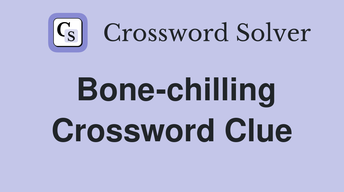 Bone-chilling Crossword Clue