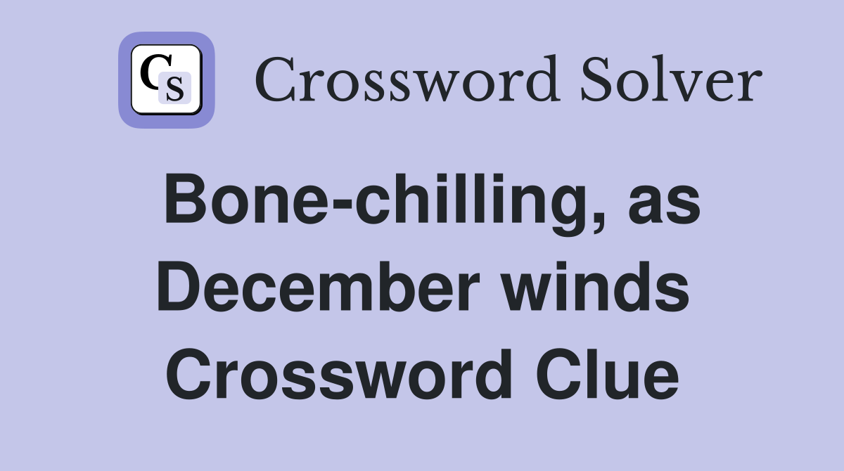 Bone-chilling, as December winds Crossword Clue
