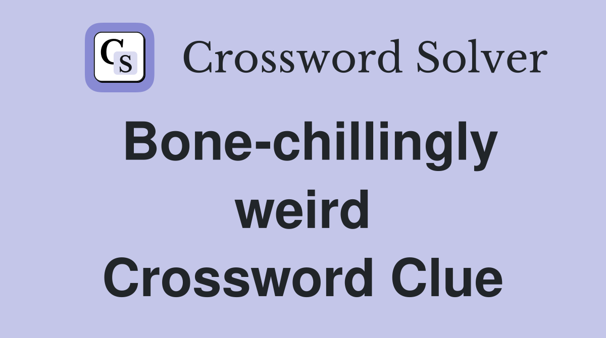 Bone-chillingly weird Crossword Clue