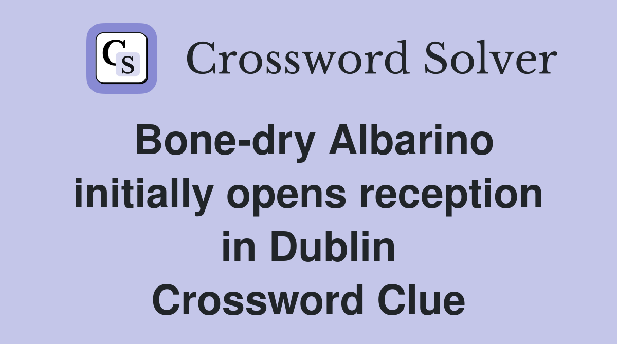 Bone-dry Albarino initially opens reception in Dublin Crossword Clue