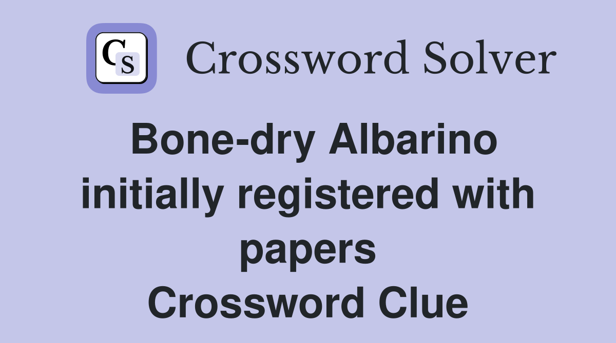 Bone-dry Albarino initially registered with papers Crossword Clue