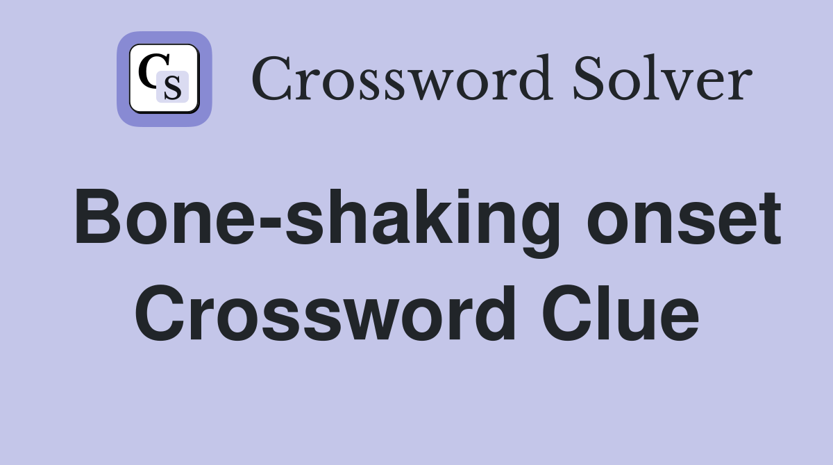 Bone-shaking onset Crossword Clue