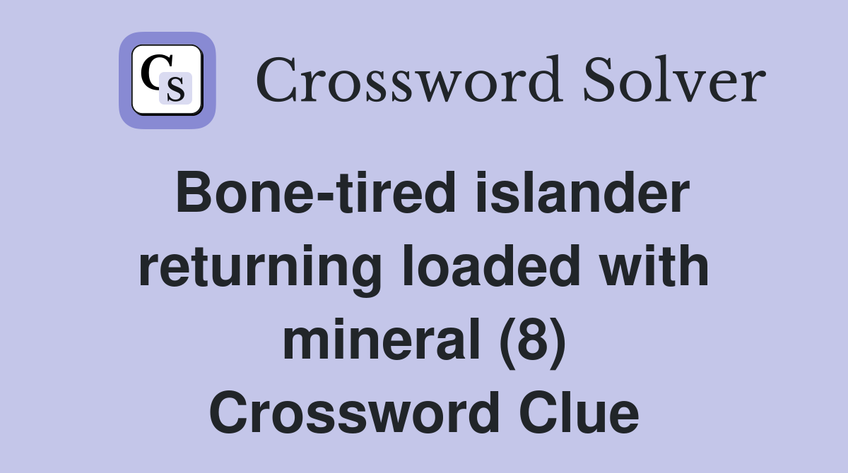 Bone-tired islander returning loaded with mineral (8) Crossword Clue