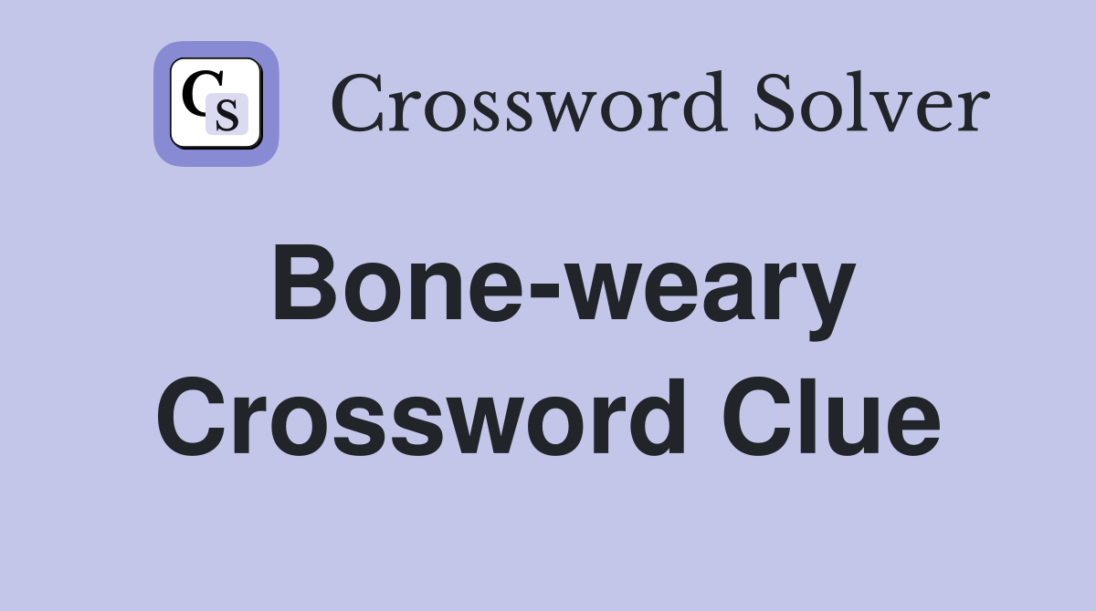 Bone-weary Crossword Clue