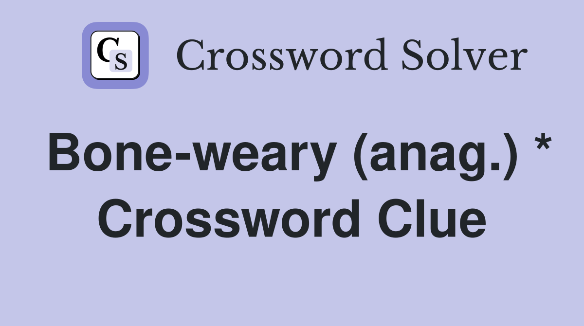 Bone-weary (anag.) * Crossword Clue