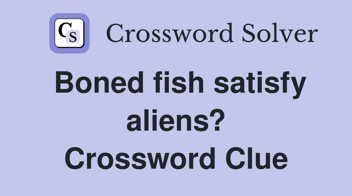 Boned fish satisfy aliens? Crossword Clue