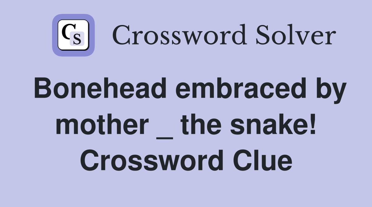 Bonehead embraced by mother _ the snake! Crossword Clue