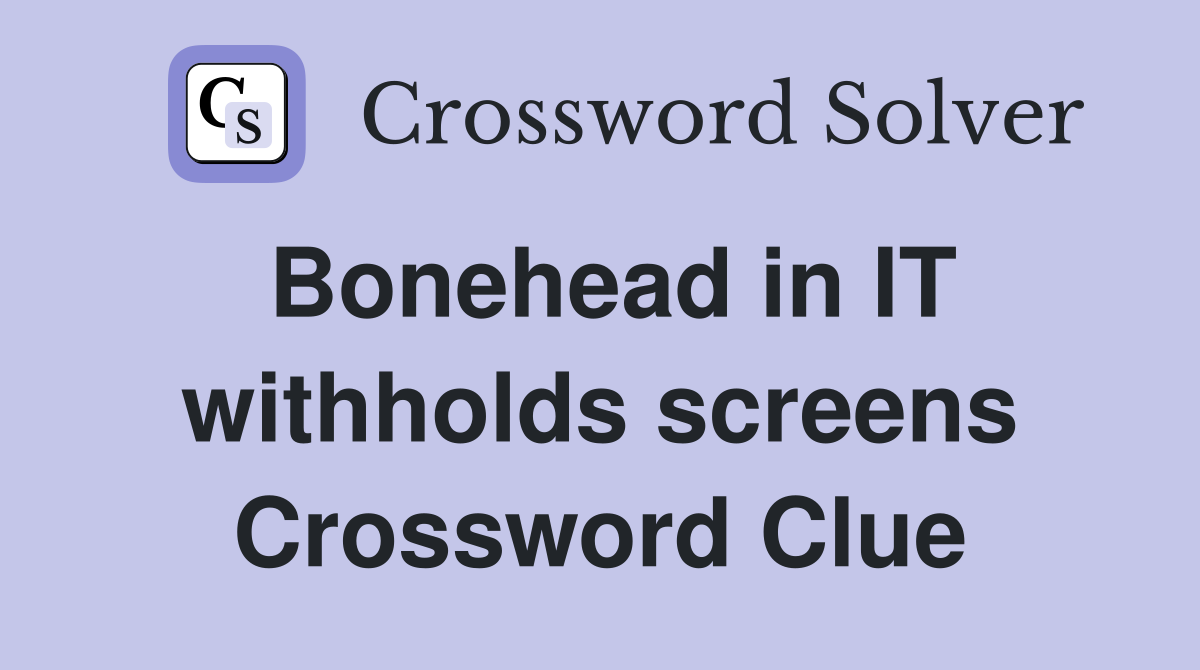 Bonehead in IT withholds screens Crossword Clue
