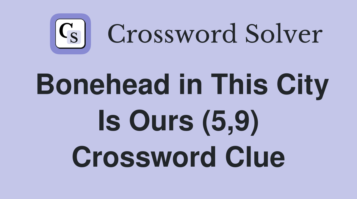 Bonehead in This City Is Ours (5,9) Crossword Clue