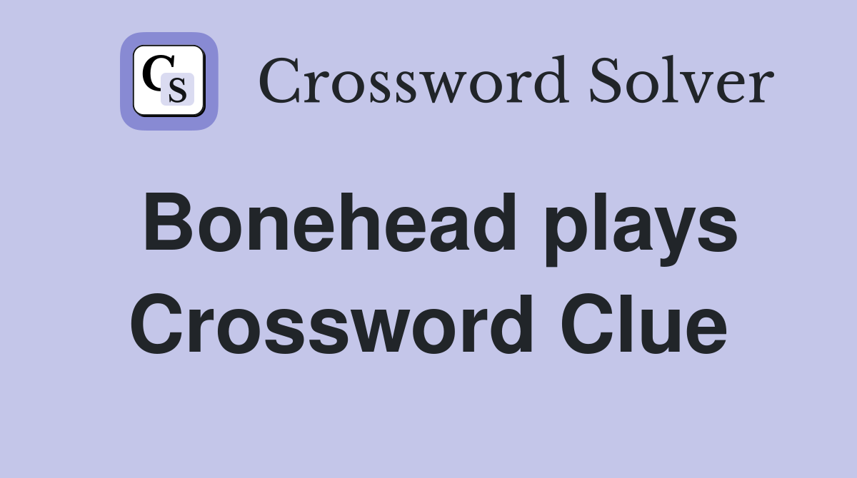 Bonehead plays Crossword Clue