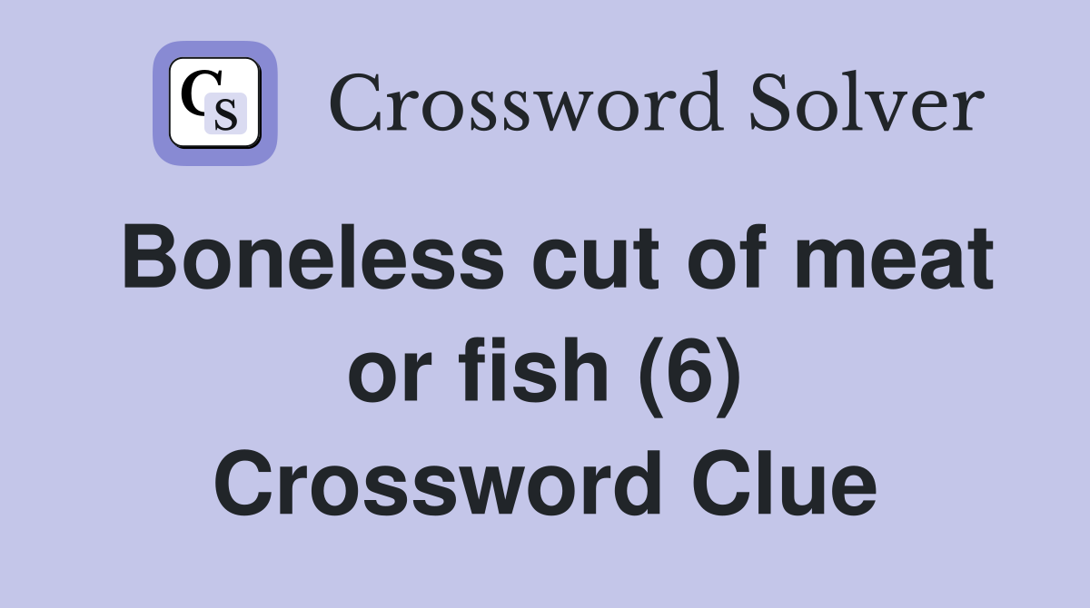 Boneless cut of meat or fish (6) Crossword Clue