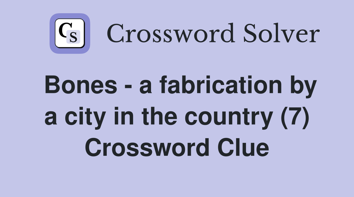 Bones - a fabrication by a city in the country (7) Crossword Clue