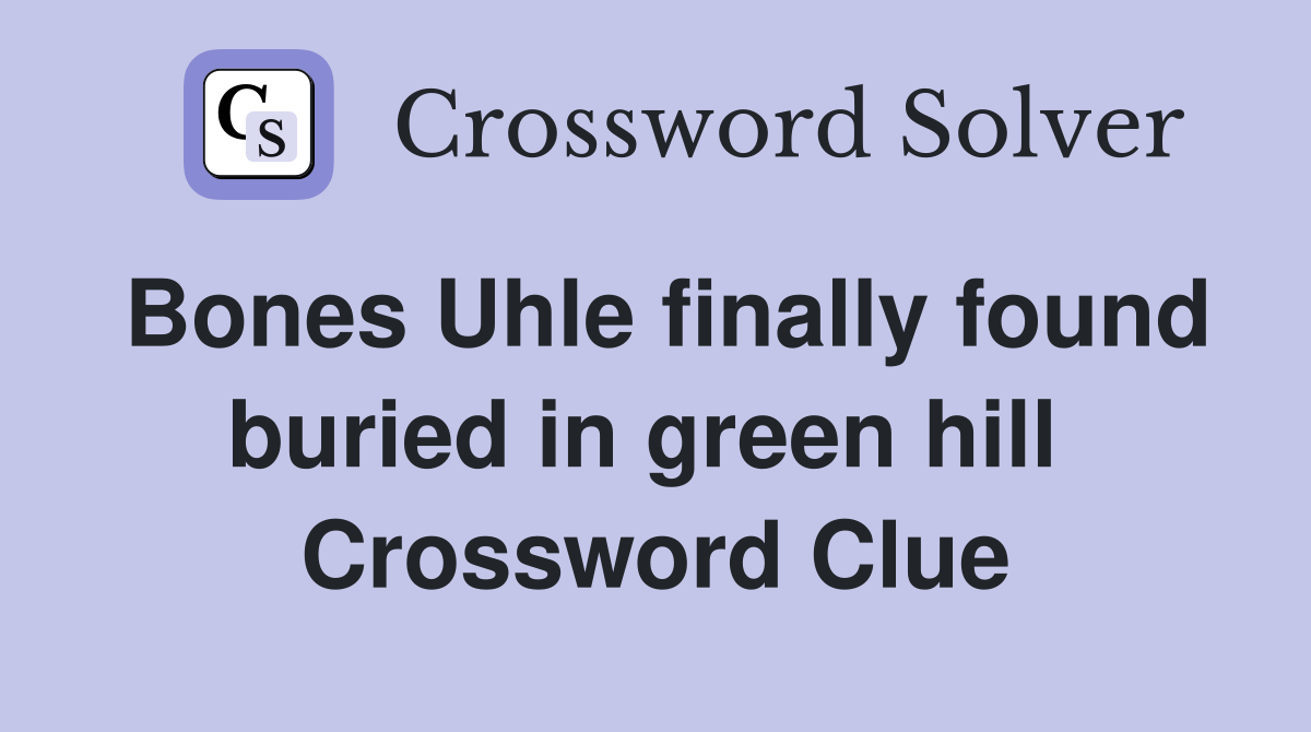 Bones Uhle finally found buried in green hill  Crossword Clue