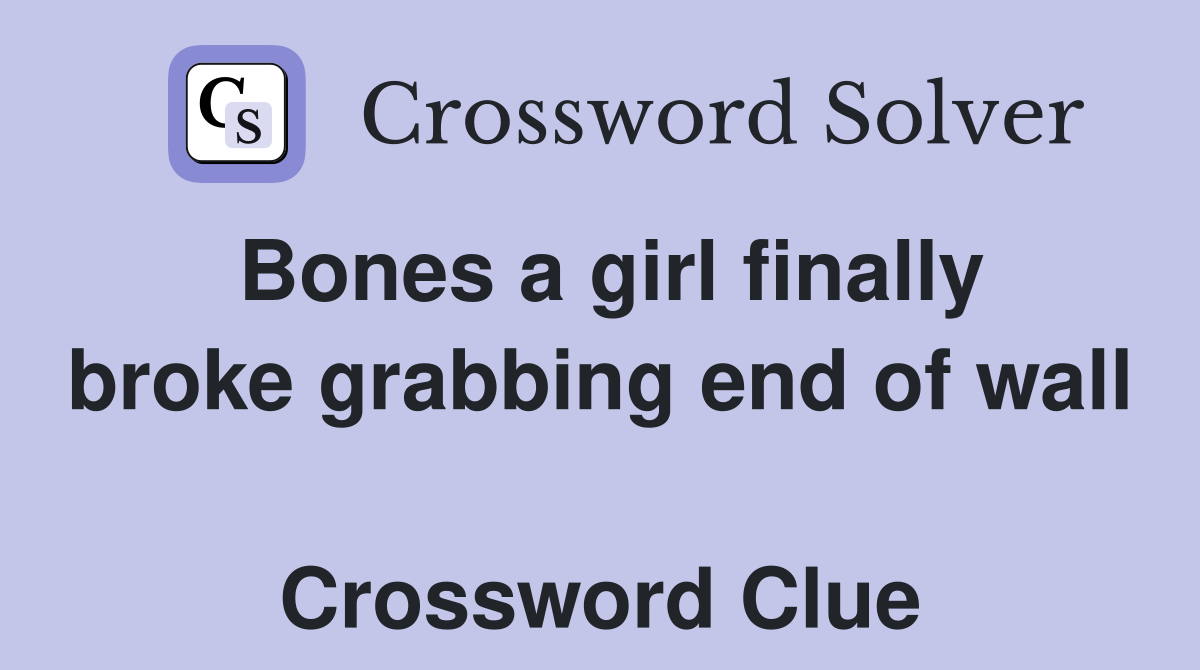 Bones a girl finally broke grabbing end of wall  Crossword Clue