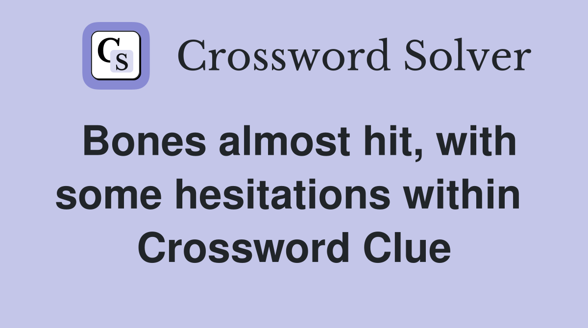 Bones almost hit, with some hesitations within  Crossword Clue