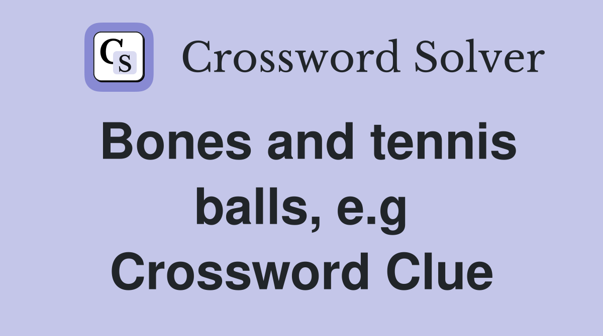 Bones and tennis balls, e.g Crossword Clue