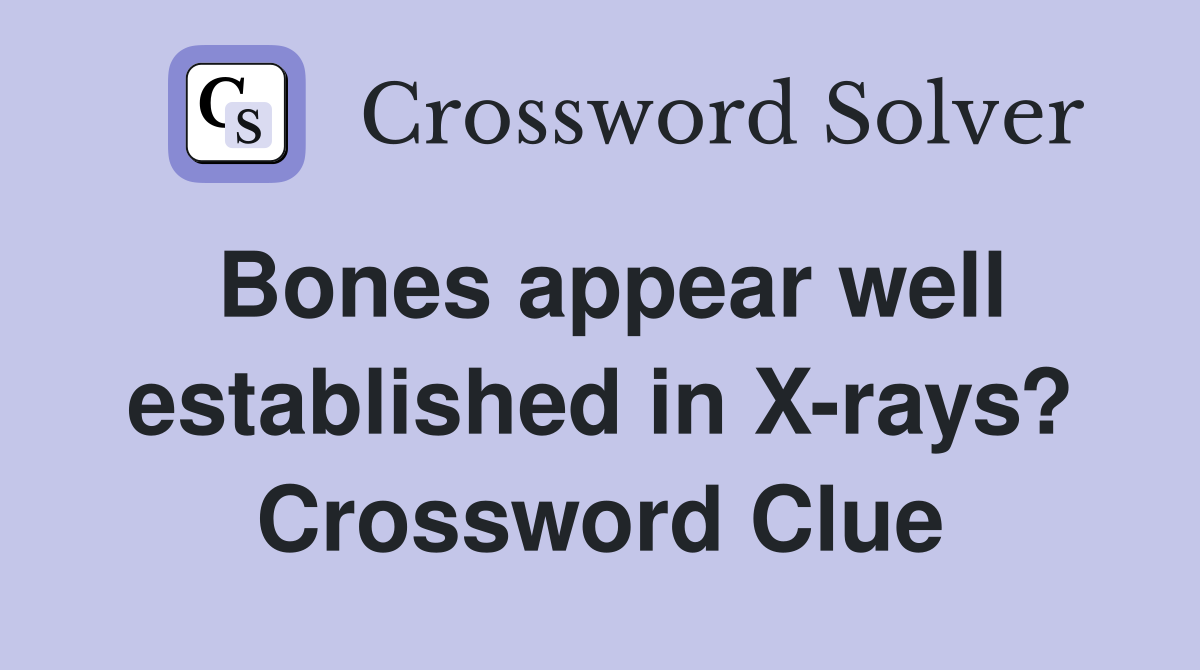 Bones appear well established in X-rays? Crossword Clue