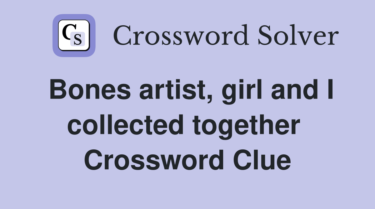 Bones artist, girl and I collected together  Crossword Clue