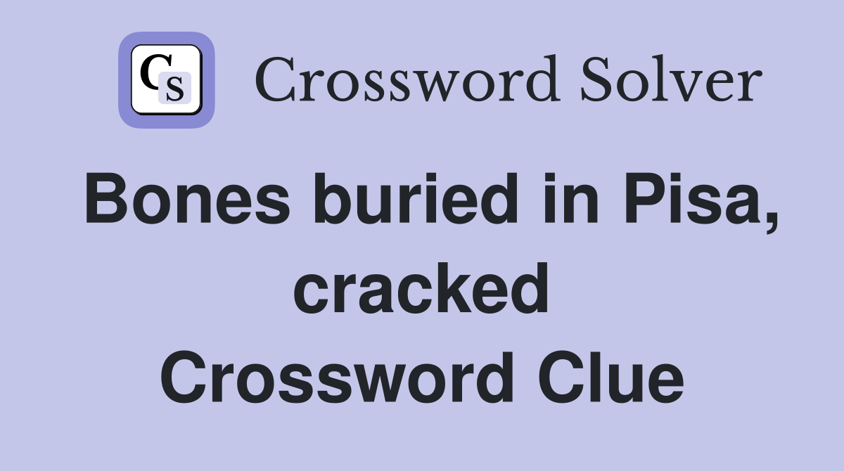 Bones buried in Pisa, cracked Crossword Clue