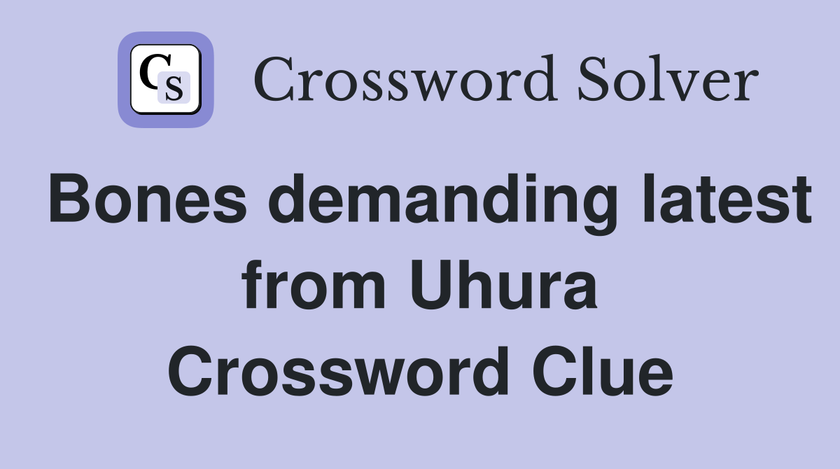 Bones demanding latest from Uhura Crossword Clue