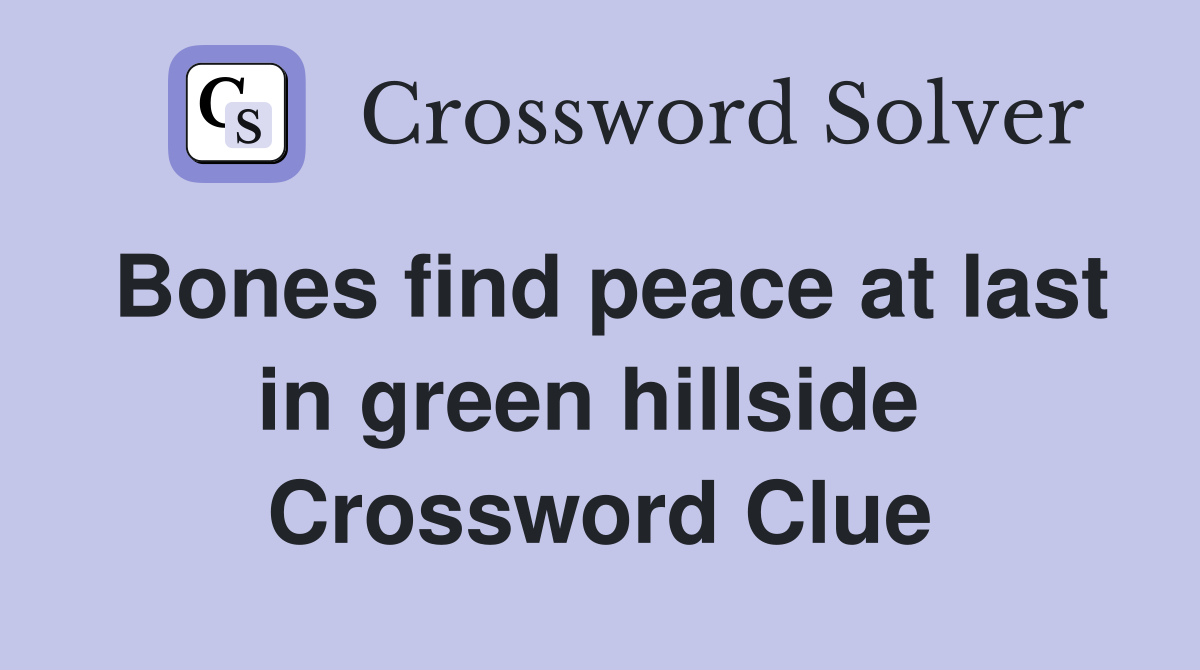 Bones find peace at last in green hillside  Crossword Clue