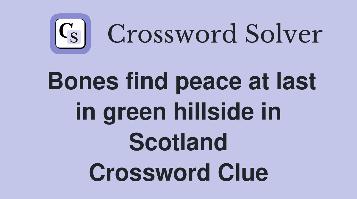 Bones find peace at last in green hillside in Scotland Crossword Clue